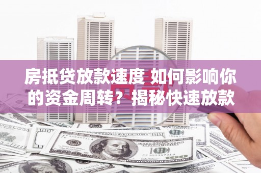 岳池房抵贷放款速度 如何影响你的资金周转？揭秘快速放款的秘密！
