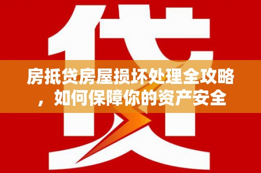 吴桥房抵贷房屋损坏处理全攻略，如何保障你的资产安全