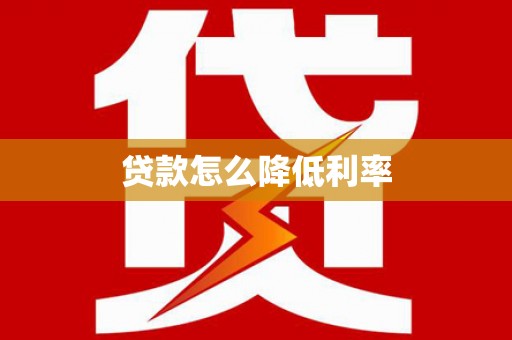 昭通贷款怎么降低利率