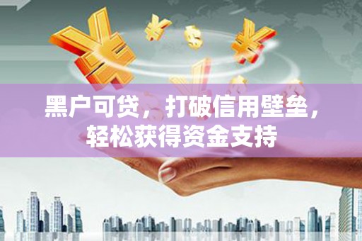 安源黑户可贷，打破信用壁垒，轻松获得资金支持