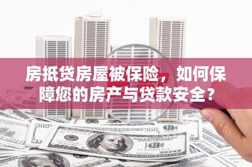安源房抵贷房屋被保险，如何保障您的房产与贷款安全？