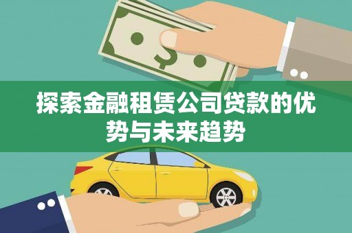 甘孜探索金融租赁公司贷款的优势与未来趋势