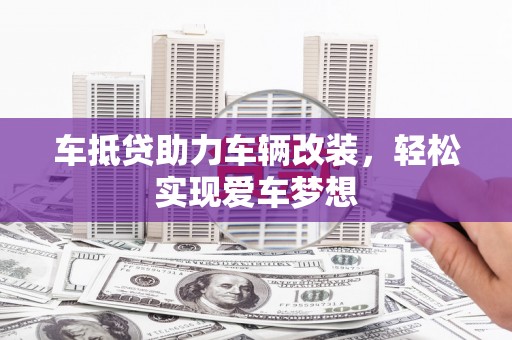 浠水车抵贷助力车辆改装，轻松实现爱车梦想