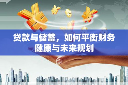 浠水贷款与储蓄，如何平衡财务健康与未来规划