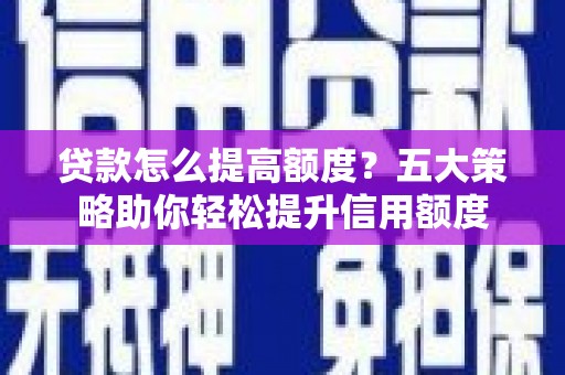 长寿贷款怎么提高额度？五大策略助你轻松提升信用额度