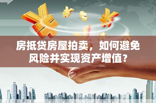 歙县房抵贷房屋拍卖，如何避免风险并实现资产增值？