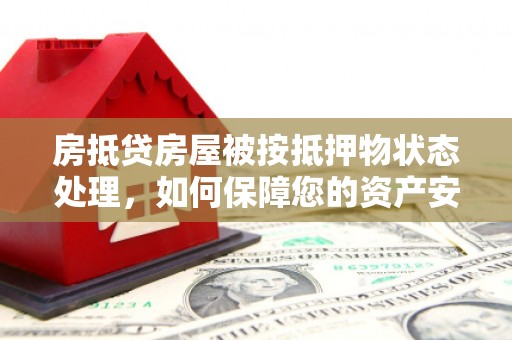 莲花房抵贷房屋被按抵押物状态处理，如何保障您的资产安全？
