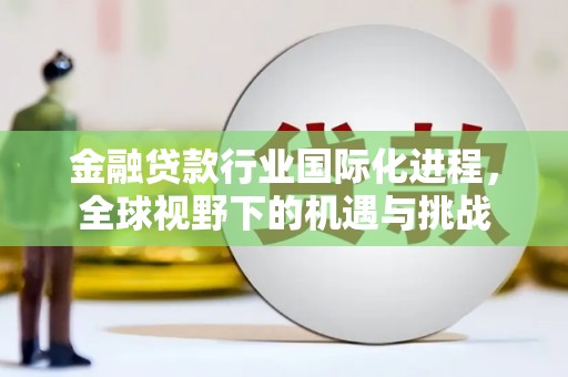 黄山金融贷款行业国际化进程，全球视野下的机遇与挑战