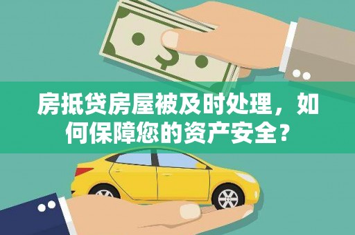 北仑房抵贷房屋被及时处理，如何保障您的资产安全？