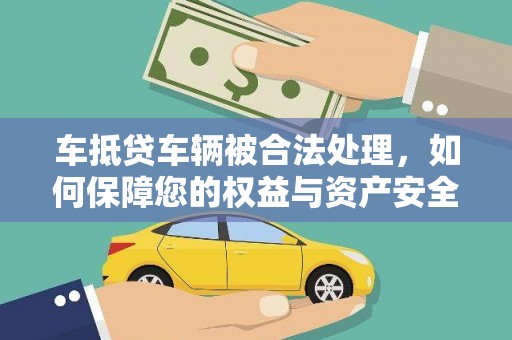 昭通车抵贷车辆被合法处理，如何保障您的权益与资产安全