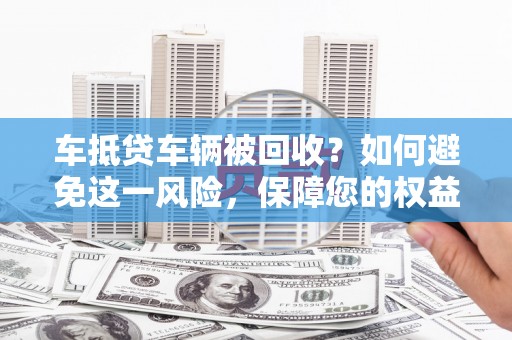 奎文车抵贷车辆被回收？如何避免这一风险，保障您的权益
