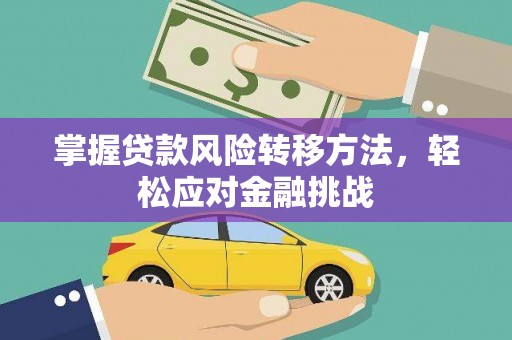 奎文掌握贷款风险转移方法，轻松应对金融挑战