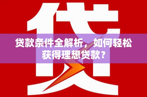 安源贷款条件全解析，如何轻松获得理想贷款？