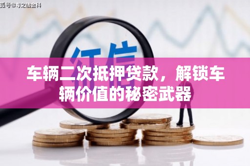 甘孜车辆二次抵押贷款，解锁车辆价值的秘密武器