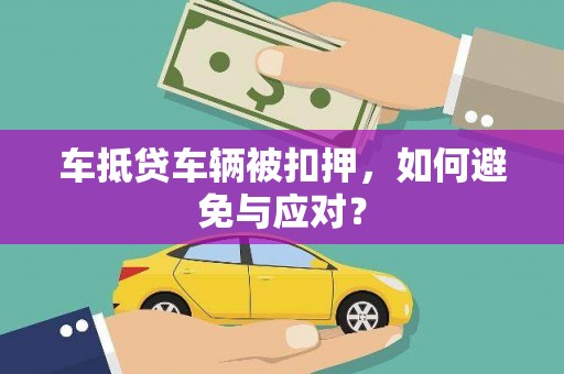 武鸣车抵贷车辆被扣押，如何避免与应对？