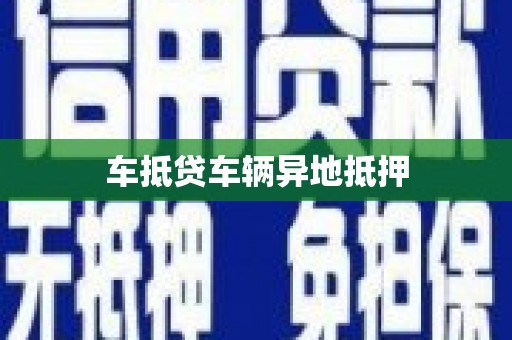 颍州车抵贷车辆异地抵押