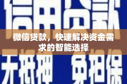 颍州微信贷款，快速解决资金需求的智能选择