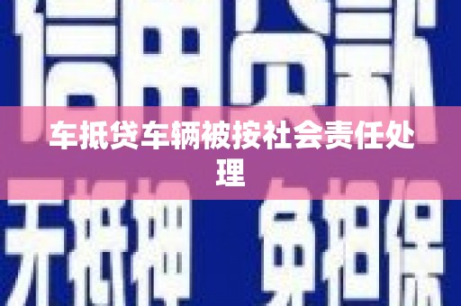 颍州车抵贷车辆被按社会责任处理