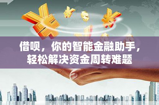 颍州借呗，你的智能金融助手，轻松解决资金周转难题