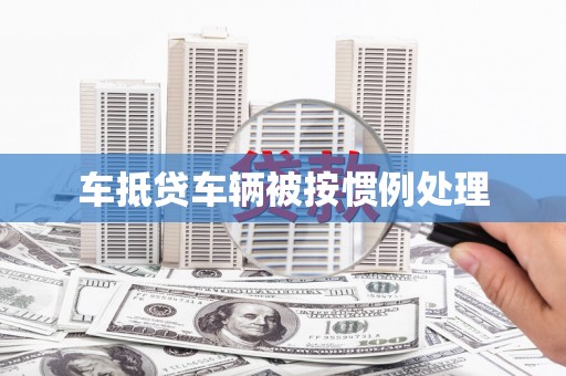 株洲车抵贷车辆被按惯例处理
