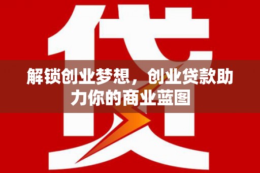 株洲解锁创业梦想，创业贷款助力你的商业蓝图
