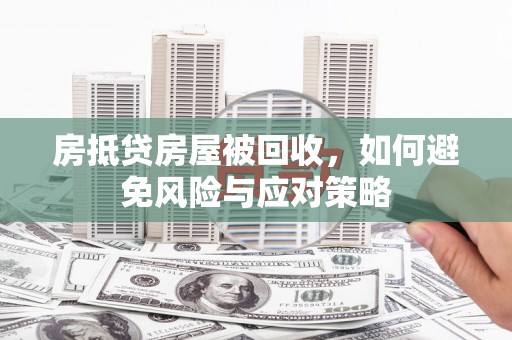 株洲房抵贷房屋被回收，如何避免风险与应对策略