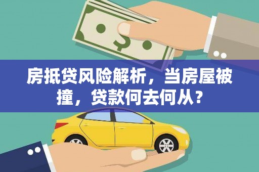 西峡房抵贷风险解析，当房屋被撞，贷款何去何从？