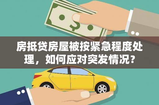 株洲房抵贷房屋被按紧急程度处理，如何应对突发情况？