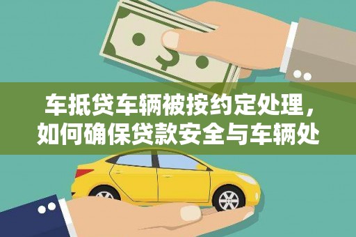 西峡车抵贷车辆被按约定处理，如何确保贷款安全与车辆处置透明？