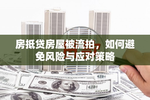 株洲房抵贷房屋被流拍，如何避免风险与应对策略