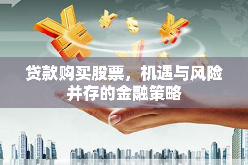 埇桥贷款购买股票，机遇与风险并存的金融策略