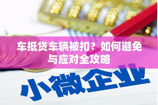 全南车抵贷车辆被扣？如何避免与应对全攻略