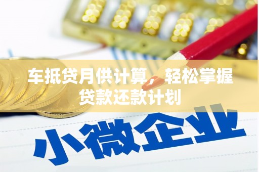 全南车抵贷月供计算，轻松掌握贷款还款计划