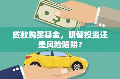 墨江贷款购买基金，明智投资还是风险陷阱？
