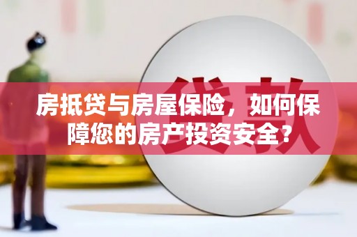 锡林浩特房抵贷与房屋保险，如何保障您的房产投资安全？