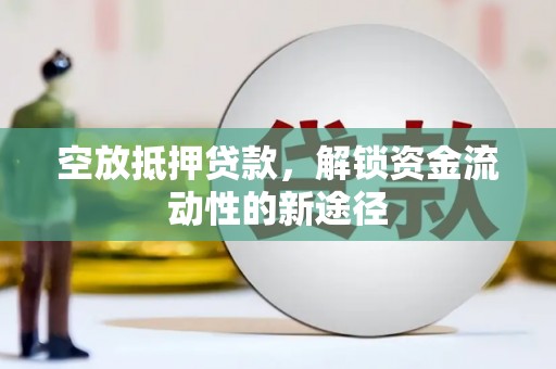 阿拉善左旗空放抵押贷款，解锁资金流动性的新途径