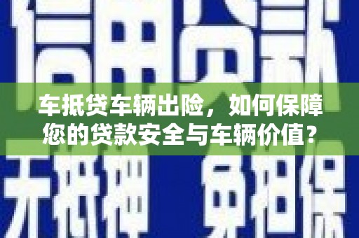 常德车抵贷车辆出险，如何保障您的贷款安全与车辆价值？