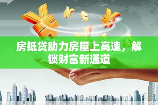 涿鹿房抵贷助力房屋上高速，解锁财富新通道