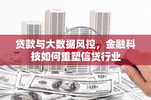 涿鹿贷款与大数据风控，金融科技如何重塑信贷行业