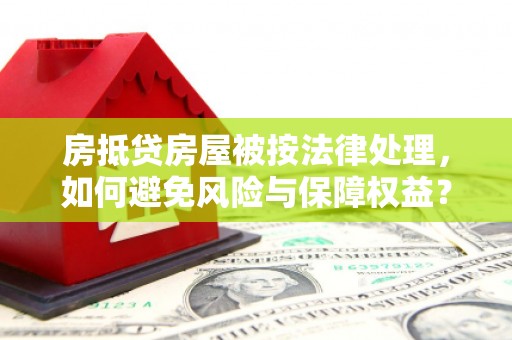 惠农房抵贷房屋被按法律处理，如何避免风险与保障权益？