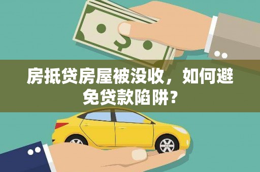 涿鹿房抵贷房屋被没收，如何避免贷款陷阱？