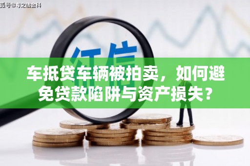 惠农车抵贷车辆被拍卖，如何避免贷款陷阱与资产损失？