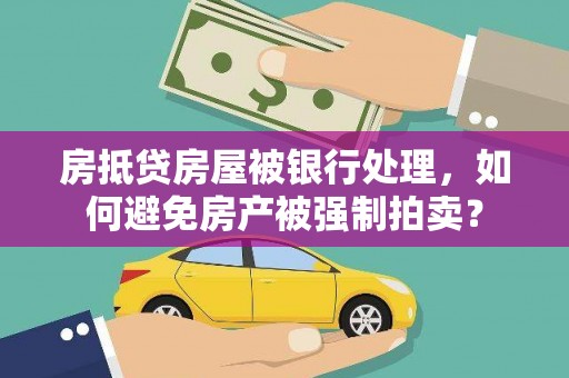 惠农房抵贷房屋被银行处理，如何避免房产被强制拍卖？