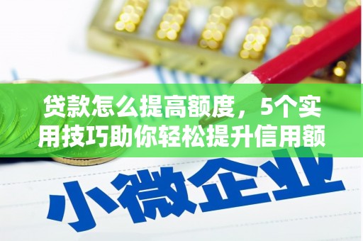 滁州贷款怎么提高额度，5个实用技巧助你轻松提升信用额度