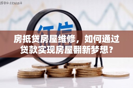 惠农房抵贷房屋维修，如何通过贷款实现房屋翻新梦想？