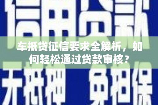水上车抵贷征信要求全解析，如何轻松通过贷款审核？