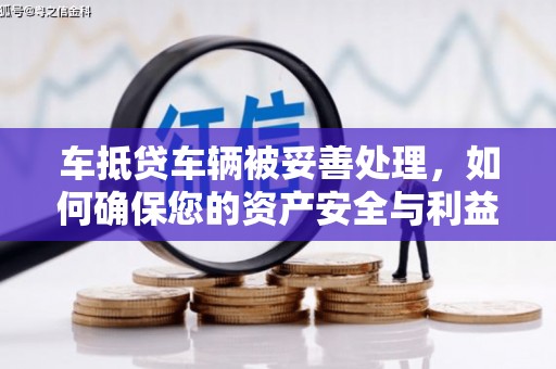 西峡车抵贷车辆被妥善处理，如何确保您的资产安全与利益最大化