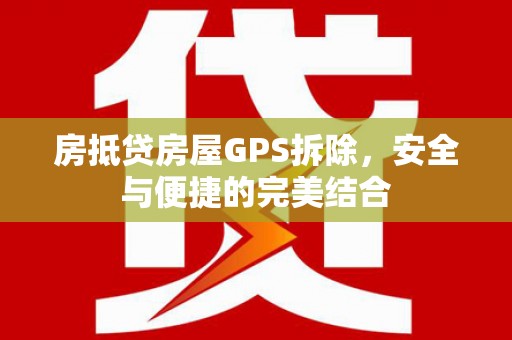 西陵房抵贷房屋GPS拆除，安全与便捷的完美结合