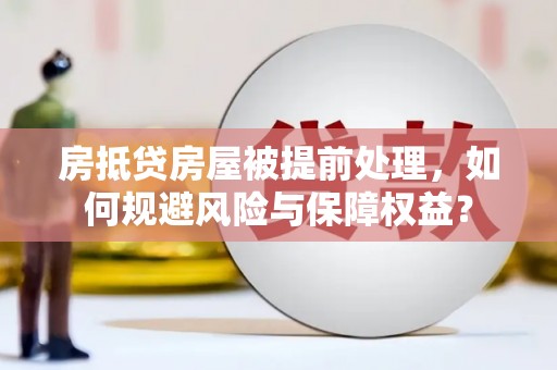 西峡房抵贷房屋被提前处理，如何规避风险与保障权益？