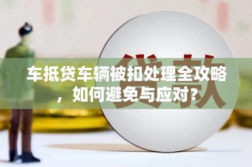 永善车抵贷车辆被扣处理全攻略，如何避免与应对？